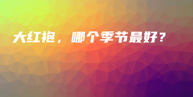 大紅袍，哪個(gè)季節(jié)最好？插圖