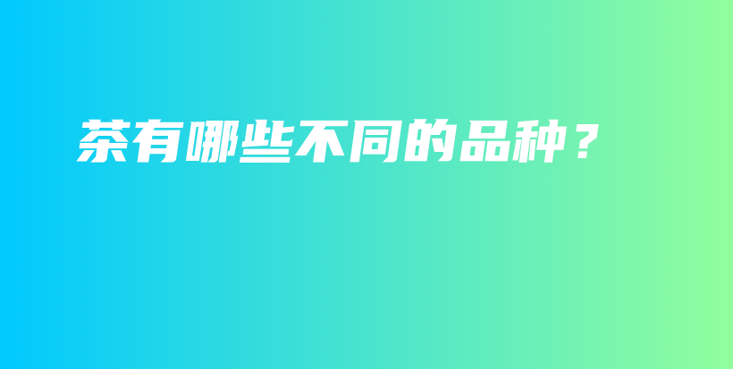 茶有哪些不同的品種？插圖