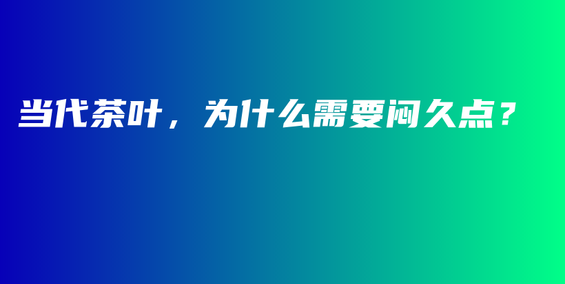 當(dāng)代茶葉，為什么需要悶久點(diǎn)？插圖