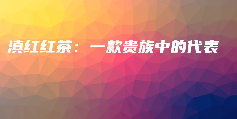 滇紅紅茶：一款貴族中的代表插圖