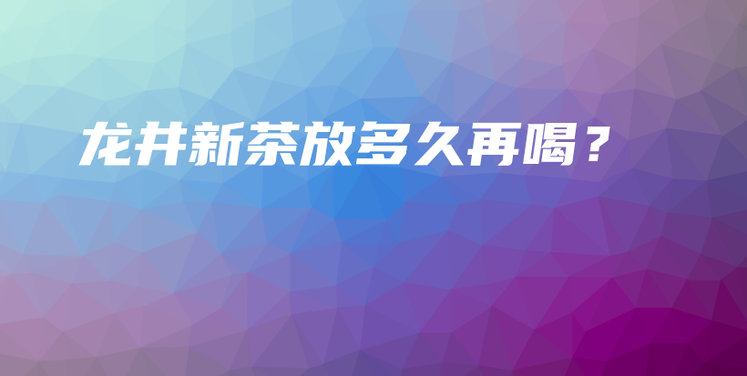 龍井新茶放多久再喝？插圖
