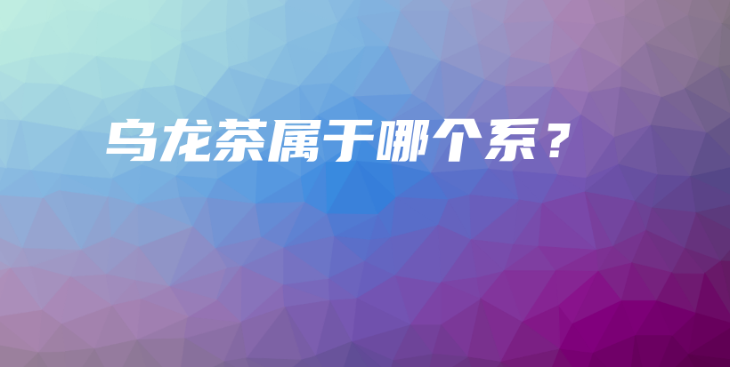 烏龍茶屬于哪個系？插圖