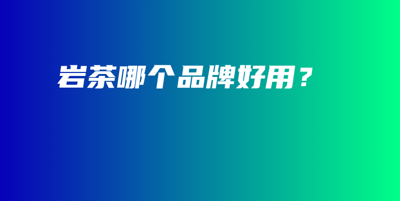 巖茶哪個品牌好用？插圖