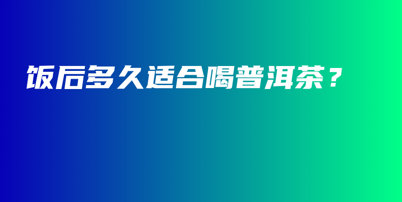 飯后多久適合喝普洱茶？插圖