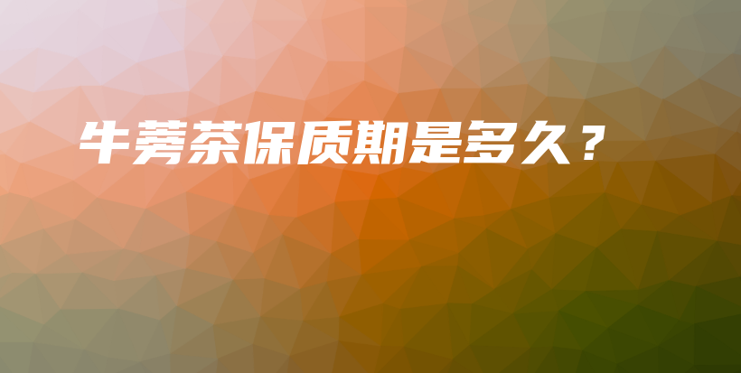 牛蒡茶保質(zhì)期是多久？插圖