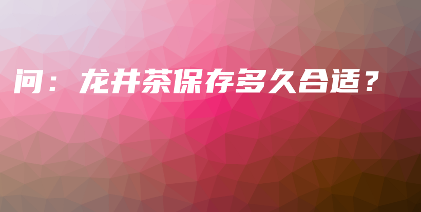 問：龍井茶保存多久合適？插圖