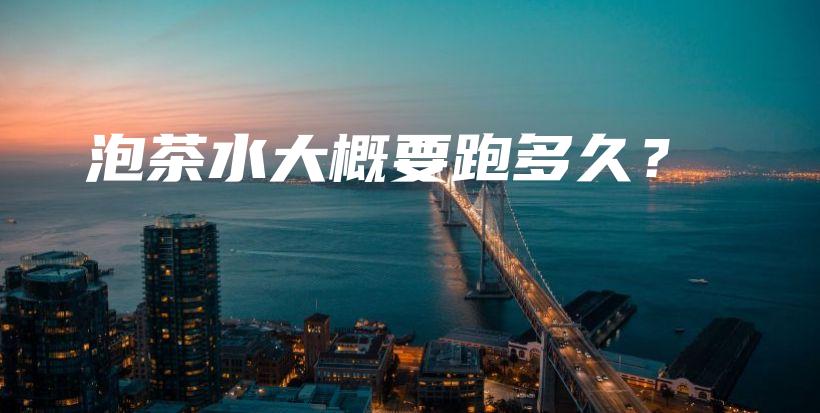 泡茶水大概要跑多久？插圖