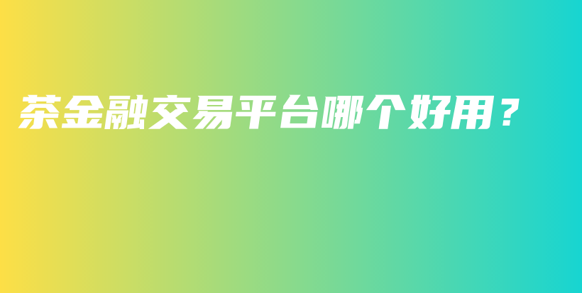 茶金融交易平臺哪個好用？插圖