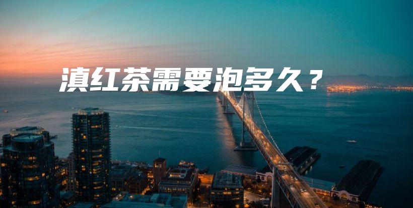 滇紅茶需要泡多久？插圖