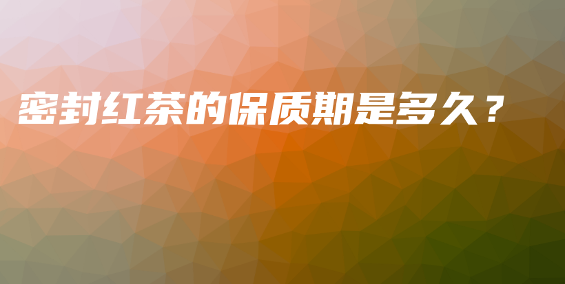 密封紅茶的保質(zhì)期是多久？插圖