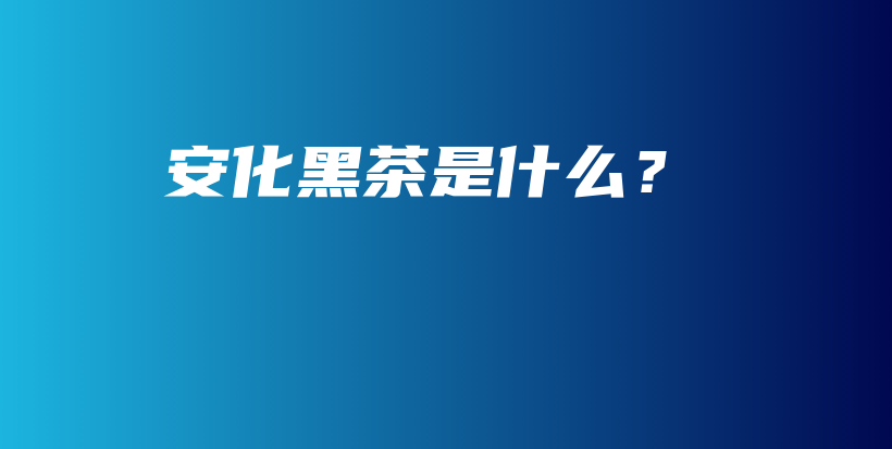 安化黑茶是什么？插圖