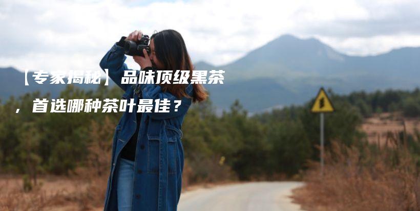 【專家揭秘】品味頂級(jí)黑茶，首選哪種茶葉最佳？插圖