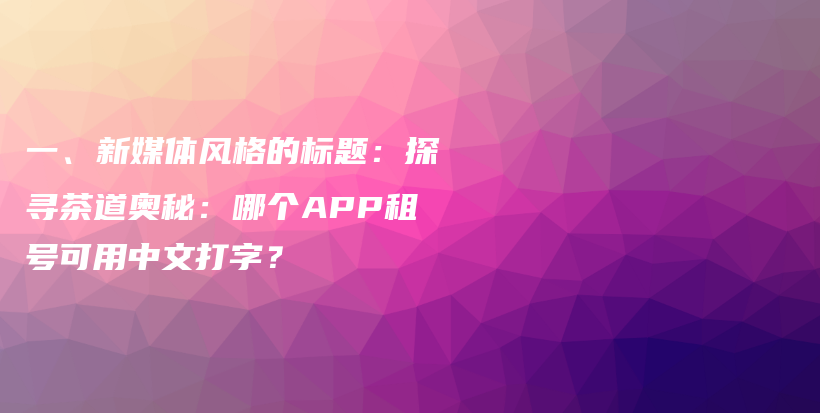 一、新媒體風(fēng)格的標(biāo)題：探尋茶道奧秘：哪個(gè)APP租號(hào)可用中文打字？插圖