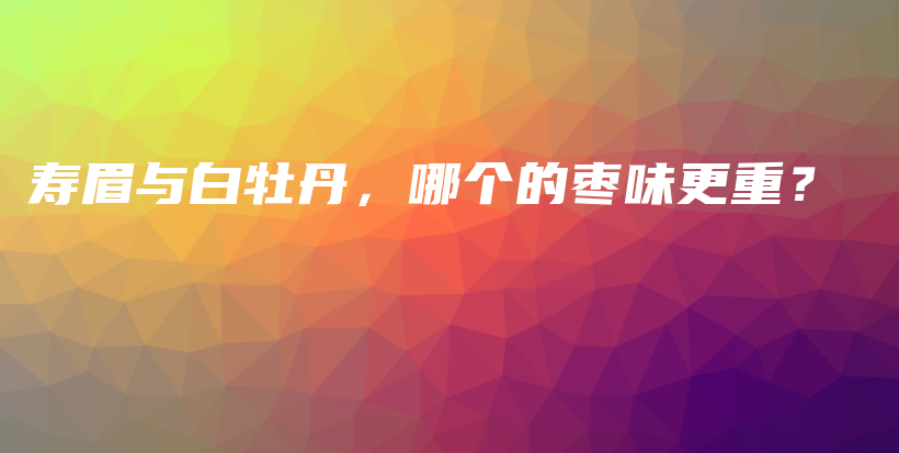 壽眉與白牡丹，哪個(gè)的棗味更重？插圖