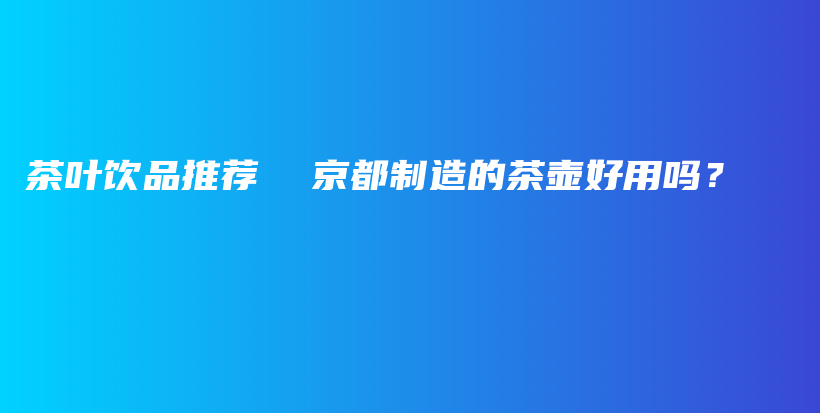 茶葉飲品推薦  京都制造的茶壺好用嗎？插圖