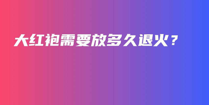 大紅袍需要放多久退火？插圖