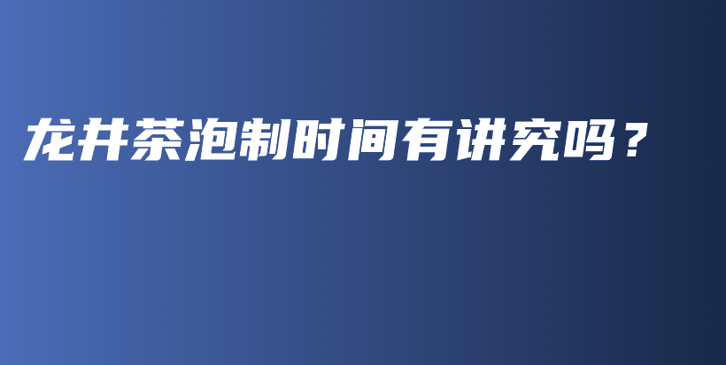 龍井茶泡制時(shí)間有講究嗎？插圖