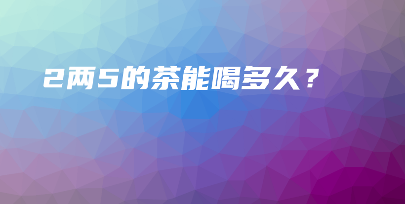 2兩5的茶能喝多久？插圖
