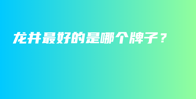 龍井最好的是哪個(gè)牌子？插圖