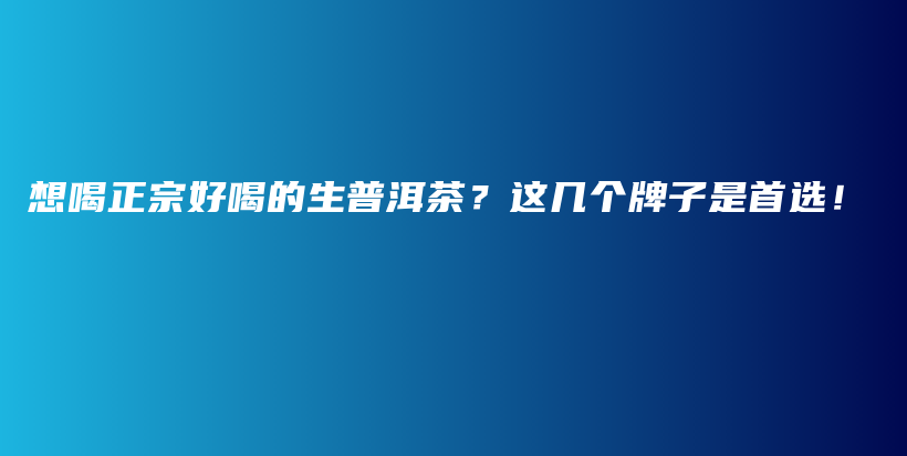 想喝正宗好喝的生普洱茶？這幾個牌子是首選！插圖