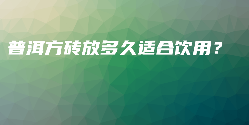 普洱方磚放多久適合飲用？插圖