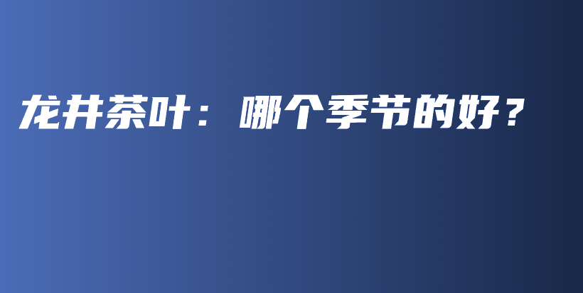龍井茶葉：哪個季節(jié)的好？插圖