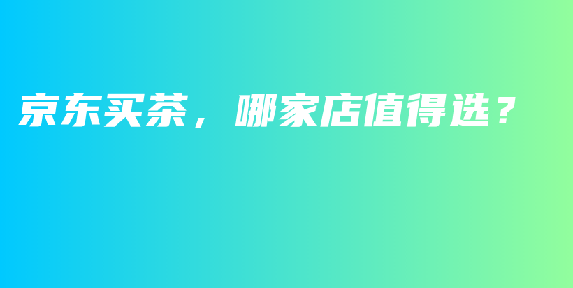京東買茶，哪家店值得選？插圖