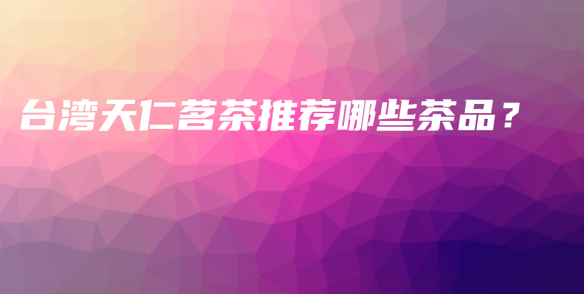 臺(tái)灣天仁茗茶推薦哪些茶品？插圖