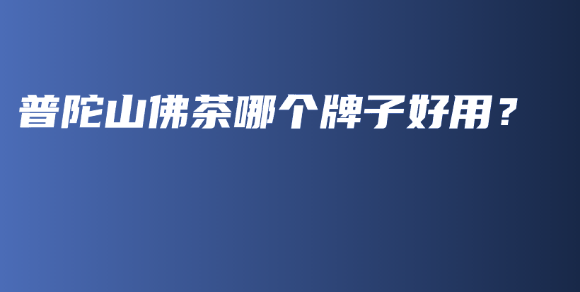 普陀山佛茶哪個(gè)牌子好用？插圖