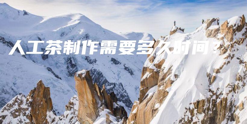 人工茶制作需要多久時(shí)間？插圖