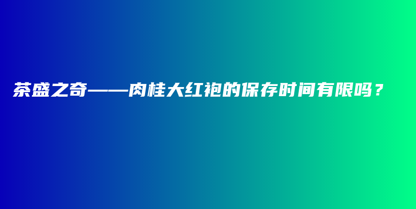 茶盛之奇——肉桂大紅袍的保存時間有限嗎？插圖
