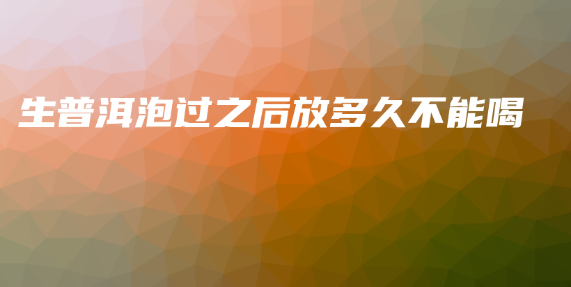 生普洱泡過之后放多久不能喝插圖