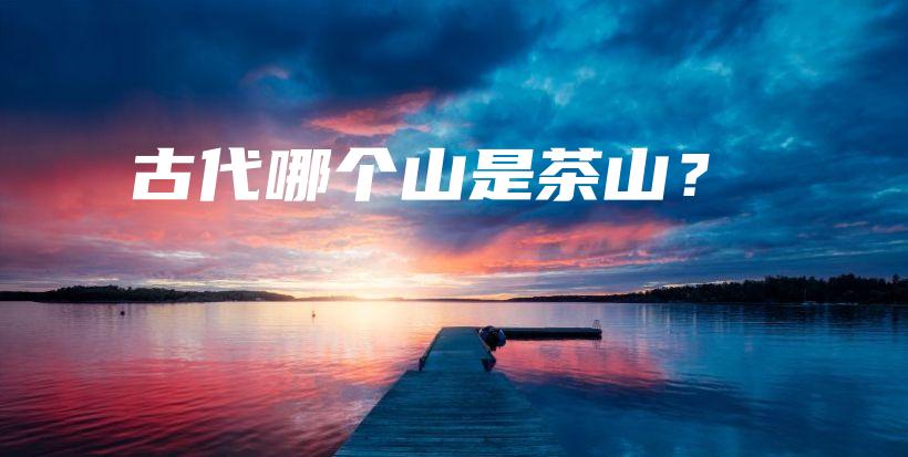 古代哪個(gè)山是茶山？插圖