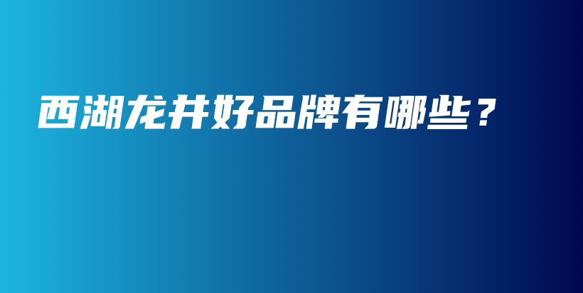 西湖龍井好品牌有哪些？插圖
