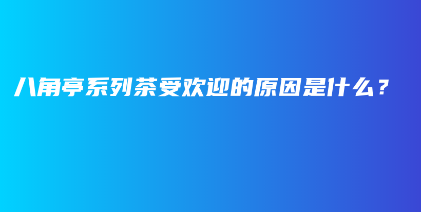 八角亭系列茶受歡迎的原因是什么？插圖
