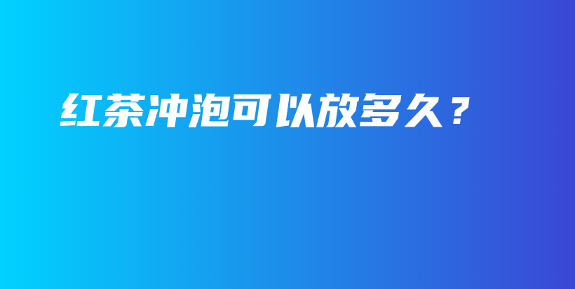 紅茶沖泡可以放多久？插圖