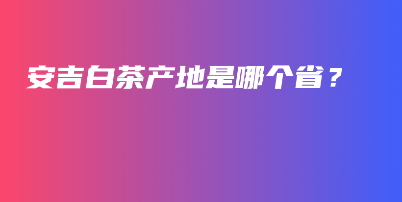 安吉白茶產(chǎn)地是哪個(gè)?。坎鍒D