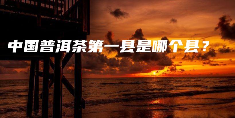 中國普洱茶第一縣是哪個縣？插圖