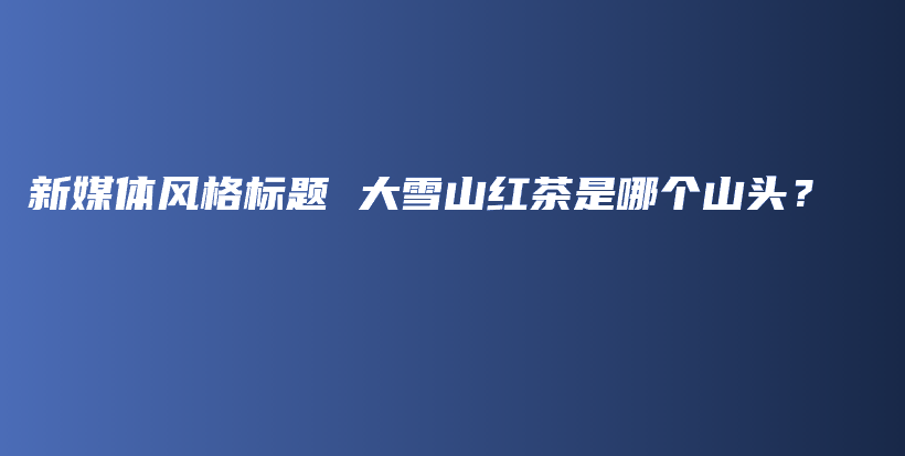 新媒體風格標題 大雪山紅茶是哪個山頭？插圖
