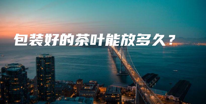 包裝好的茶葉能放多久？插圖