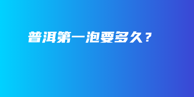 普洱第一泡要多久？插圖