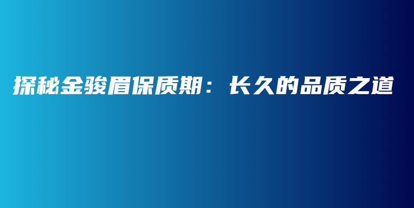 探秘金駿眉保質(zhì)期：長久的品質(zhì)之道插圖