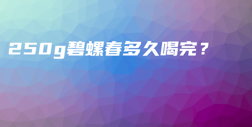 250g碧螺春多久喝完？插圖