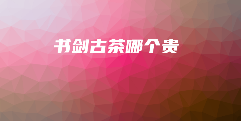 書劍古茶哪個貴插圖