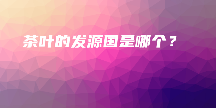 茶葉的發(fā)源國是哪個(gè)？插圖