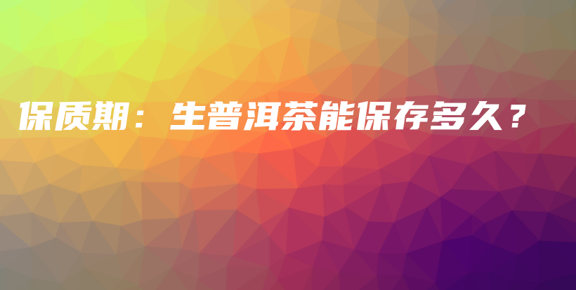 保質(zhì)期：生普洱茶能保存多久？插圖