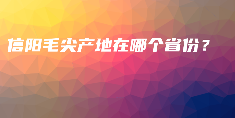 信陽毛尖產(chǎn)地在哪個省份？插圖