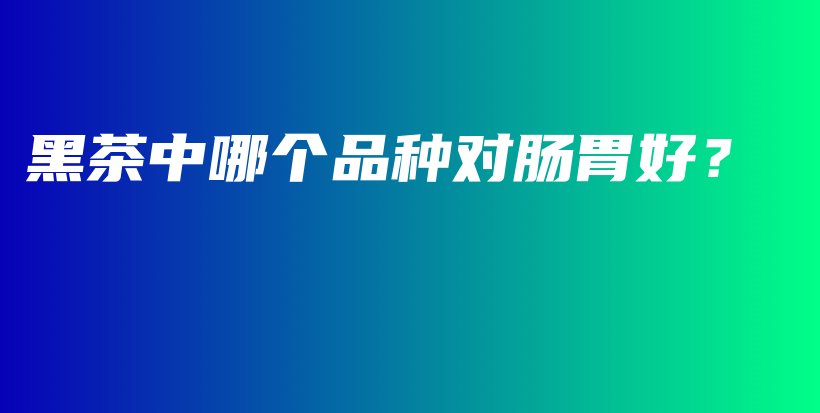 黑茶中哪個品種對腸胃好？插圖