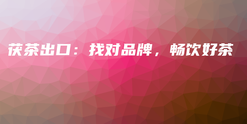 茯茶出口：找對(duì)品牌，暢飲好茶插圖