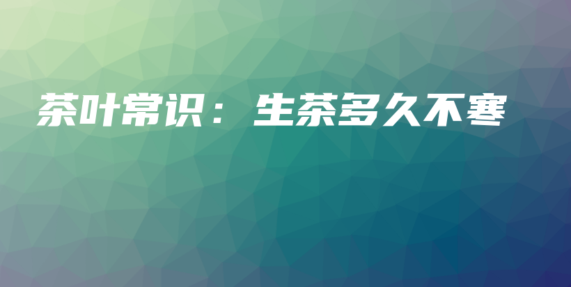茶葉常識：生茶多久不寒插圖
